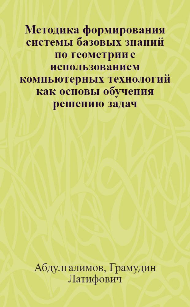 Методика формирования системы базовых знаний по геометрии с использованием компьютерных технологий как основы обучения решению задач : автореферат диссертации на соискание ученой степени к.п.н. : специальность 13.00.02