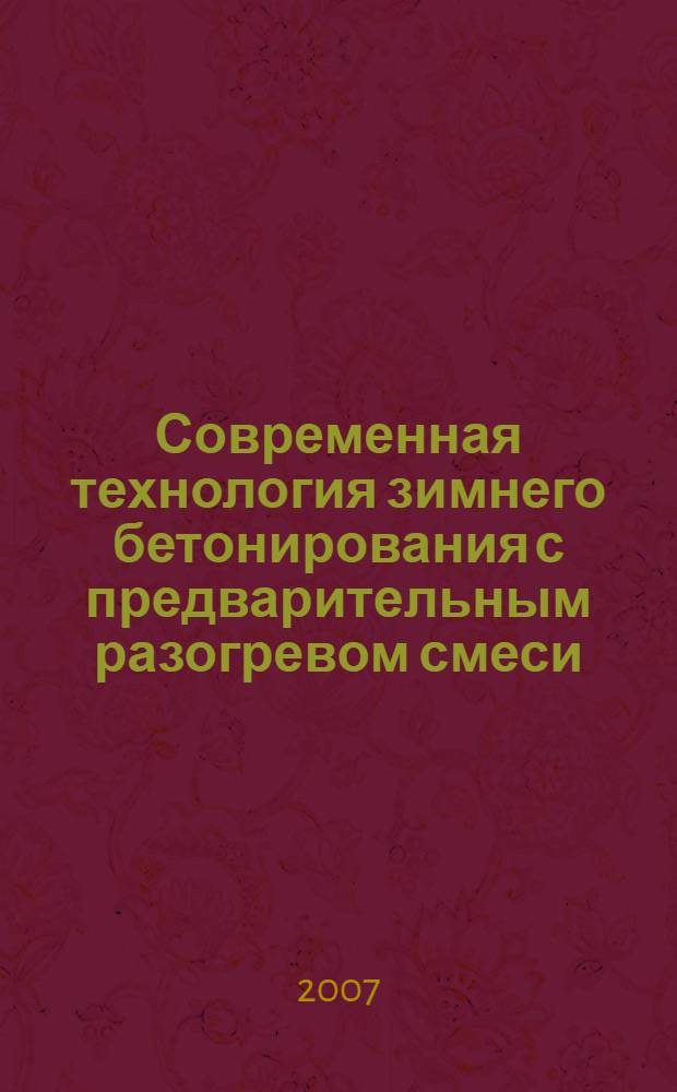 Современная технология зимнего бетонирования с предварительным разогревом смеси : учебное пособие для студентов специальностей "Промышленное и гражданское строительство" и "Городское строительство и хозяйство" всех форм обучения