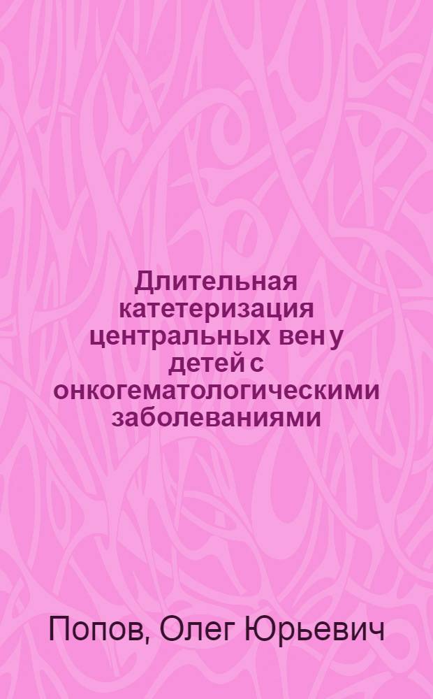 Длительная катетеризация центральных вен у детей с онкогематологическими заболеваниями : автореферат диссертации на соискание ученой степени к.м.н. : специальность 14.00.37