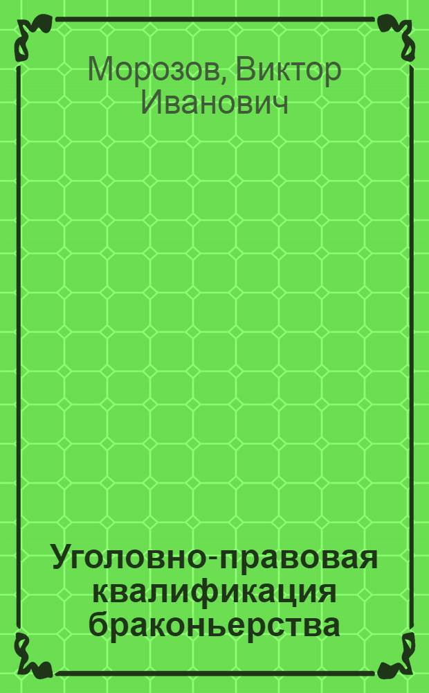 Уголовно-правовая квалификация браконьерства : учебно-практическое пособие