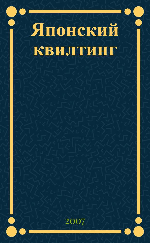 Японский квилтинг : более 125 мотивов в техниках пэчворка, аппликации и сашико