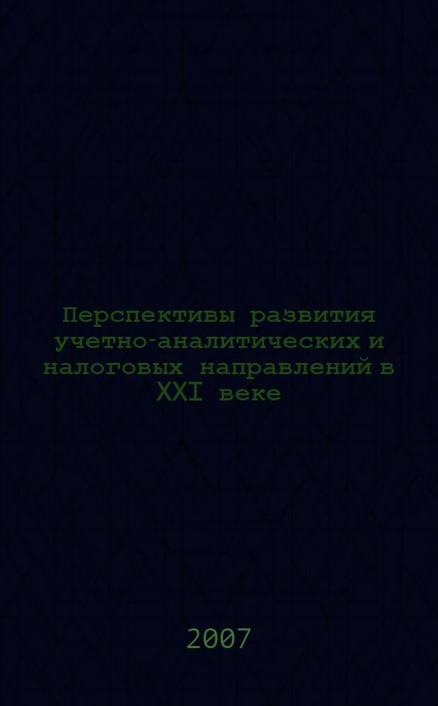 Перспективы развития учетно-аналитических и налоговых направлений в XXI веке : межвузовский сборник научных трудов : в 2 ч