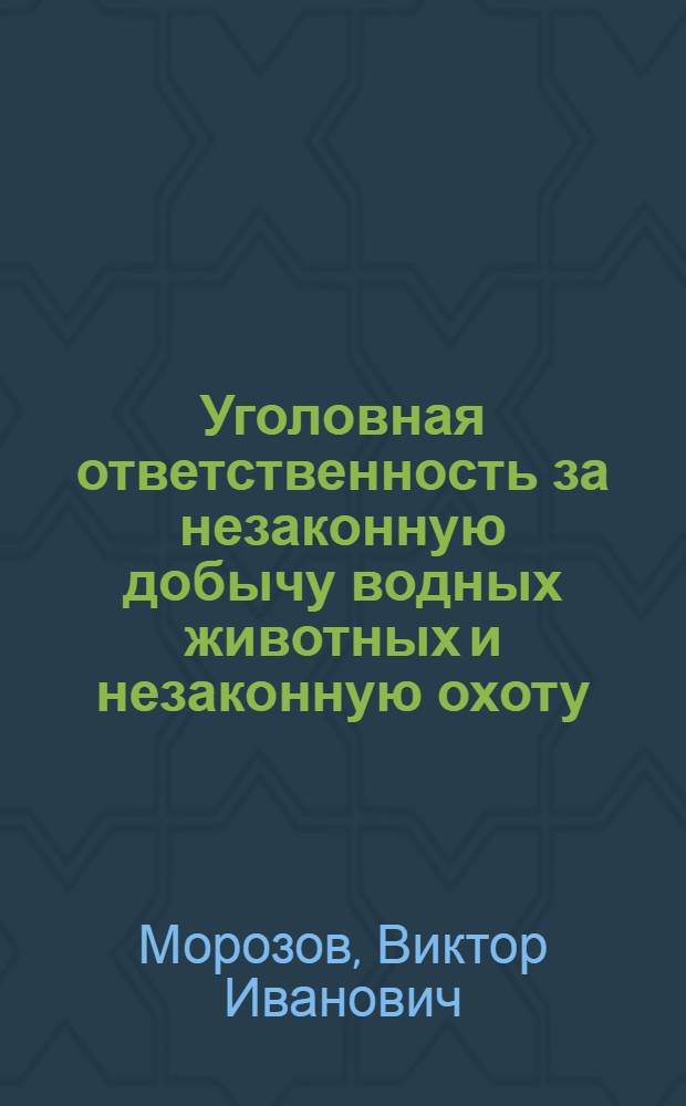 Уголовная ответственность за незаконную добычу водных животных и незаконную охоту : (по материалам Уральского региона) : учебное пособие