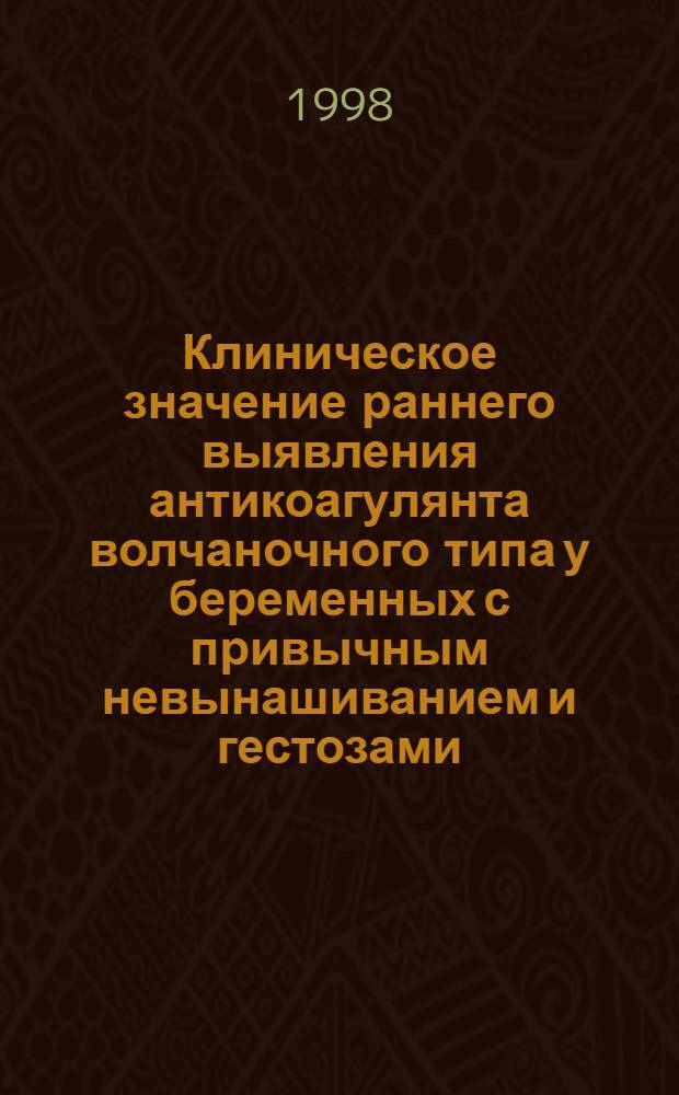 Клиническое значение раннего выявления антикоагулянта волчаночного типа у беременных с привычным невынашиванием и гестозами : автореферат диссертации на соискание ученой степени к.м.н. : специальность 14.00.01