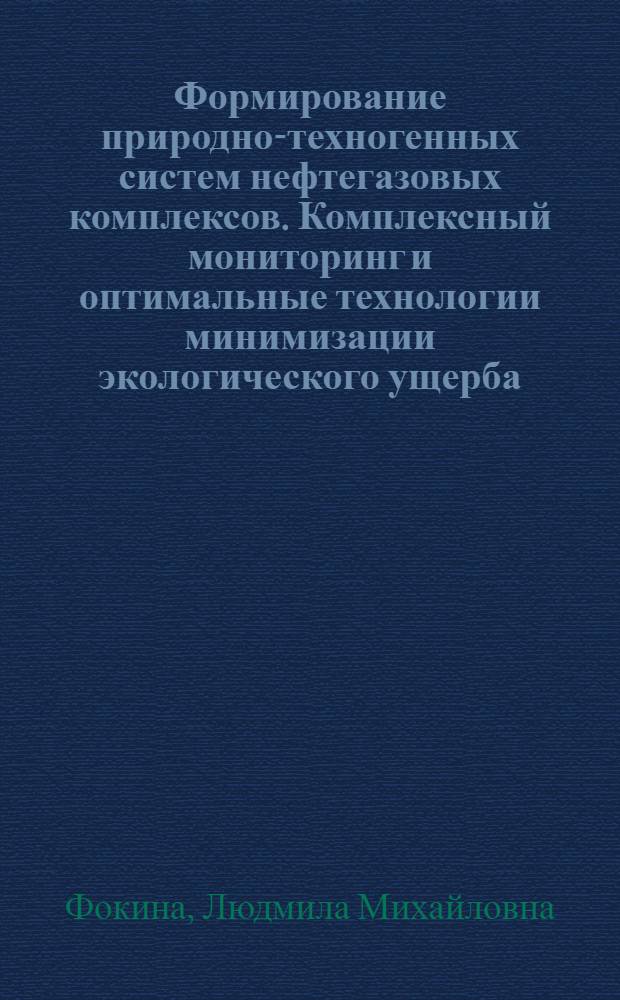 Формирование природно-техногенных систем нефтегазовых комплексов. Комплексный мониторинг и оптимальные технологии минимизации экологического ущерба : автореф. дис. на соиск. учен. степ. д-ра геол.-минерал. наук : специальность 25.00.36 <Геоэкология>
