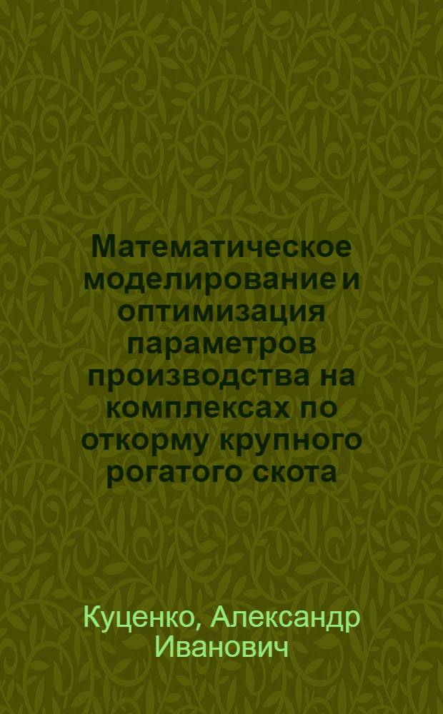 Математическое моделирование и оптимизация параметров производства на комплексах по откорму крупного рогатого скота : автореф. дис. на соиск. учен. степ. канд. экон. наук : специальность 08.00.13 <Мат. и инструм. методы экономики>