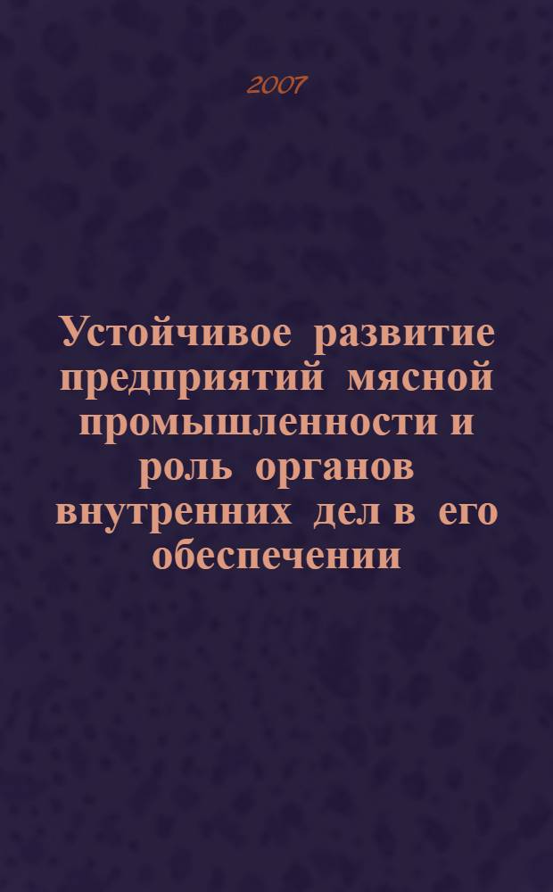 Устойчивое развитие предприятий мясной промышленности и роль органов внутренних дел в его обеспечении : автореф. дис. на соиск. учен. степ. канд. экон. наук : специальность 08.00.05 <Экономика и упр. нар. хоз-вом>