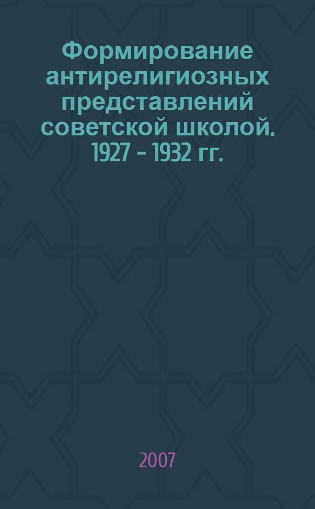 Формирование антирелигиозных представлений советской школой. 1927 - 1932 гг. : автореф. дис. на соиск. учен. степ. канд. ист. наук : специальность 07.00.02 <Отечеств. история>
