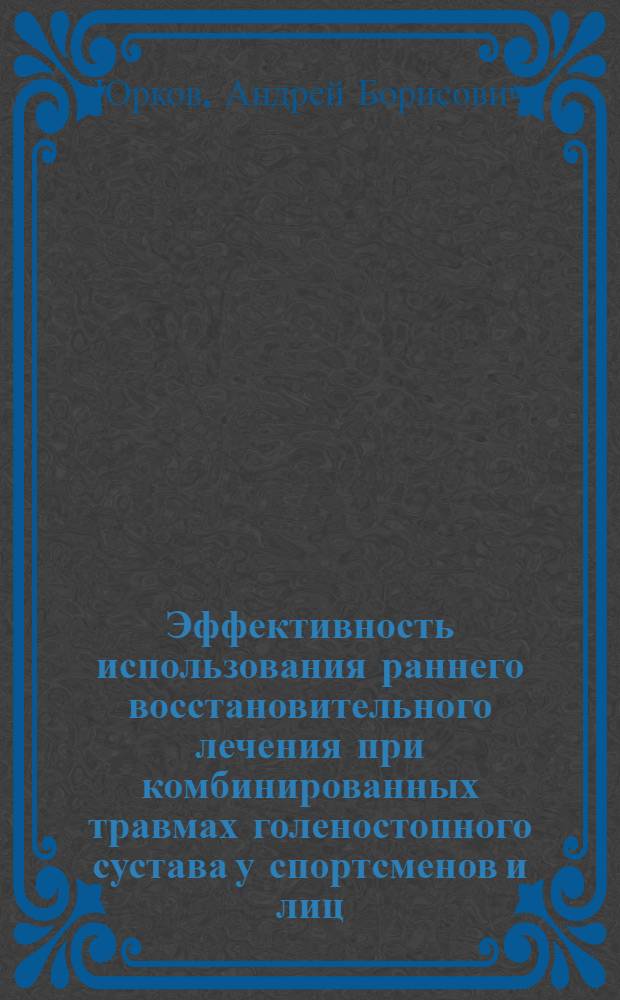 Эффективность использования раннего восстановительного лечения при комбинированных травмах голеностопного сустава у спортсменов и лиц, занимающихся тяжелым физическим трудом : автореф. дис. на соиск. учен. степ. канд. мед. наук : специальность 14.00.51 <Восстановит. медицина, лечеб. физкультура и спортив. медицина, курортология и физиотерапия>