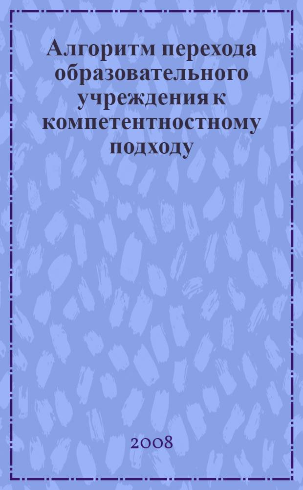 Алгоритм перехода образовательного учреждения к компетентностному подходу: Практическое пособие