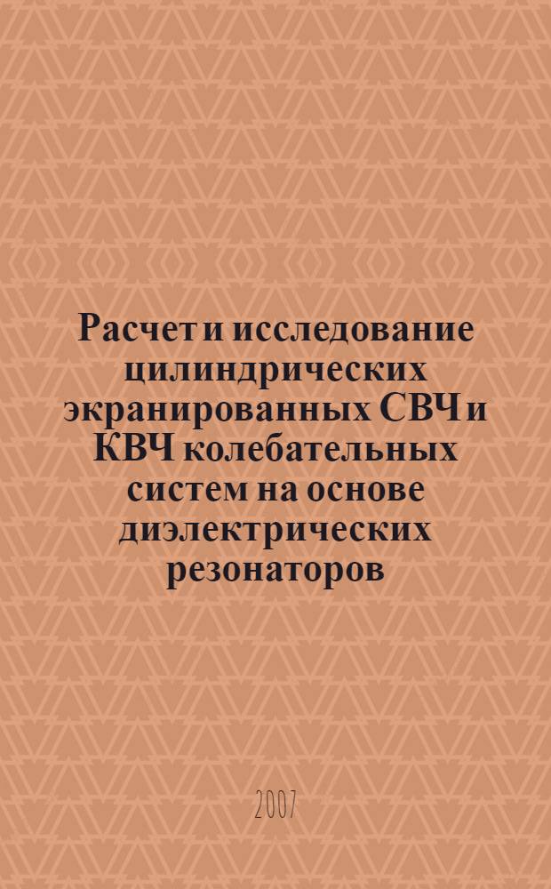 Расчет и исследование цилиндрических экранированных СВЧ и КВЧ колебательных систем на основе диэлектрических резонаторов : автореф. дис. на соиск. учен. степ. канд. техн. наук : специальность 05.12.07 <Антенны, СВЧ-устройства и их технологии>