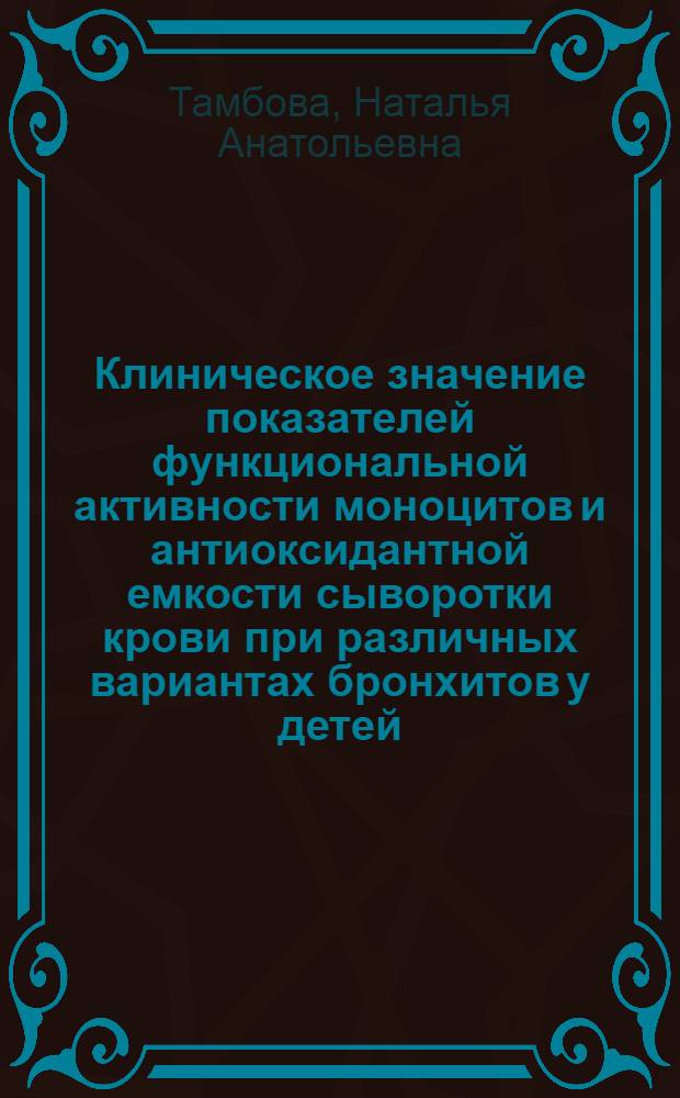 Клиническое значение показателей функциональной активности моноцитов и антиоксидантной емкости сыворотки крови при различных вариантах бронхитов у детей : автореф. дис. на соиск. учен. степ. канд. мед. наук : специальность 14.00.09 <Педиатрия>