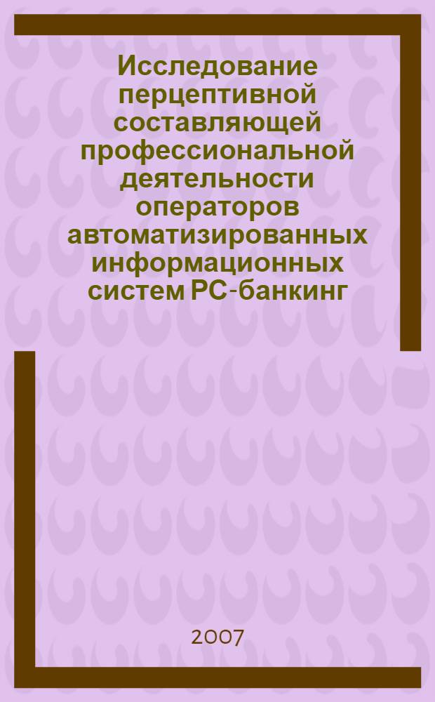 Исследование перцептивной составляющей профессиональной деятельности операторов автоматизированных информационных систем РС-банкинг : автореф. дис. на соиск. учен. степ. канд. психол. наук : специальность 19.00.03 <Психология труда, инженер. психология, эргономика>