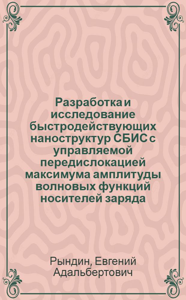 Разработка и исследование быстродействующих наноструктур СБИС с управляемой передислокацией максимума амплитуды волновых функций носителей заряда : автореф. дис. на соиск. учен. степ. д-ра техн. наук : специальность 05.27.01 <Твердотел. электроника, радиоэлектрон. компоненты, микро- и наноэлектроника на квантовых эффектах>