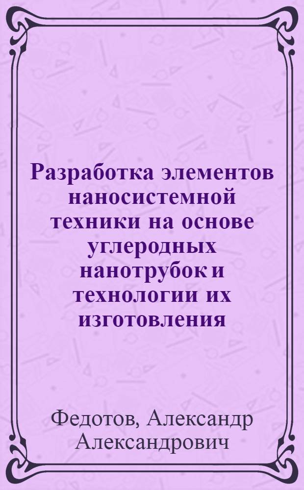 Разработка элементов наносистемной техники на основе углеродных нанотрубок и технологии их изготовления : автореф. дис. на соиск. учен. степ. канд. техн. наук : специальность 05.27.01 <Твердотел. электроника, радиоэлектрон. компоненты, микро- и наноэлектроника на квантовых эффектах>
