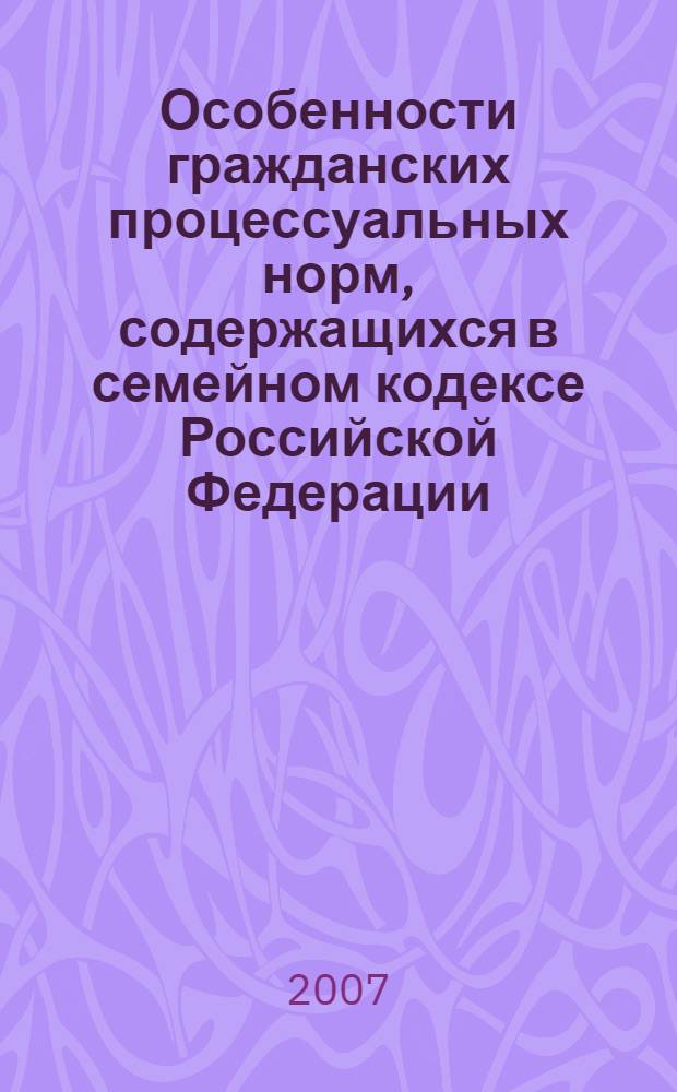 Особенности гражданских процессуальных норм, содержащихся в семейном кодексе Российской Федерации : автореф. дис. на соиск. учен. степ. канд. юрид. наук : специальность 12.00.15 <Гражд. процесс; арбитр. процесс>