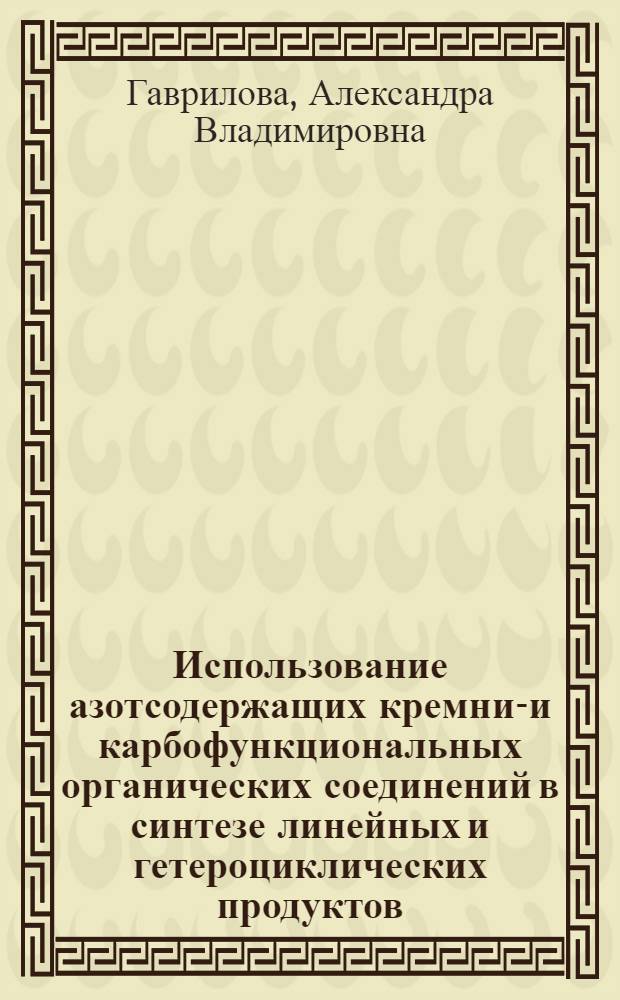Использование азотсодержащих кремний- и карбофункциональных органических соединений в синтезе линейных и гетероциклических продуктов : автореф. дис. на соиск. учен. степ. канд. хим. наук : специальность 02.00.08