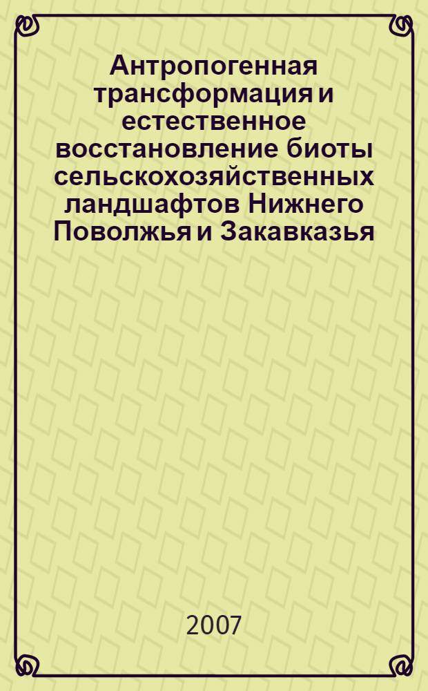Антропогенная трансформация и естественное восстановление биоты сельскохозяйственных ландшафтов Нижнего Поволжья и Закавказья : автореф. дис. на соиск. учен. степ. д-ра биол. наук : специальность 03.00.16 <Экология>