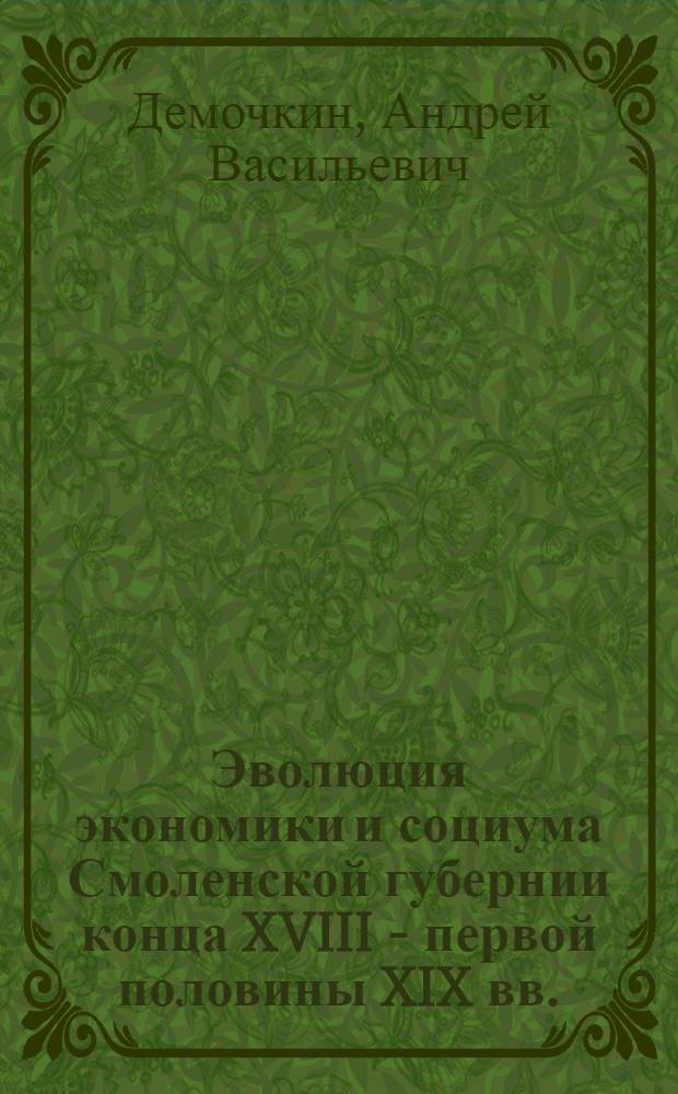 Эволюция экономики и социума Смоленской губернии конца XVIII - первой половины XIX вв. : автореф. дис. на соиск. учен. степ. канд. ист. наук : специальность 07.00.02 <Отечеств. история>