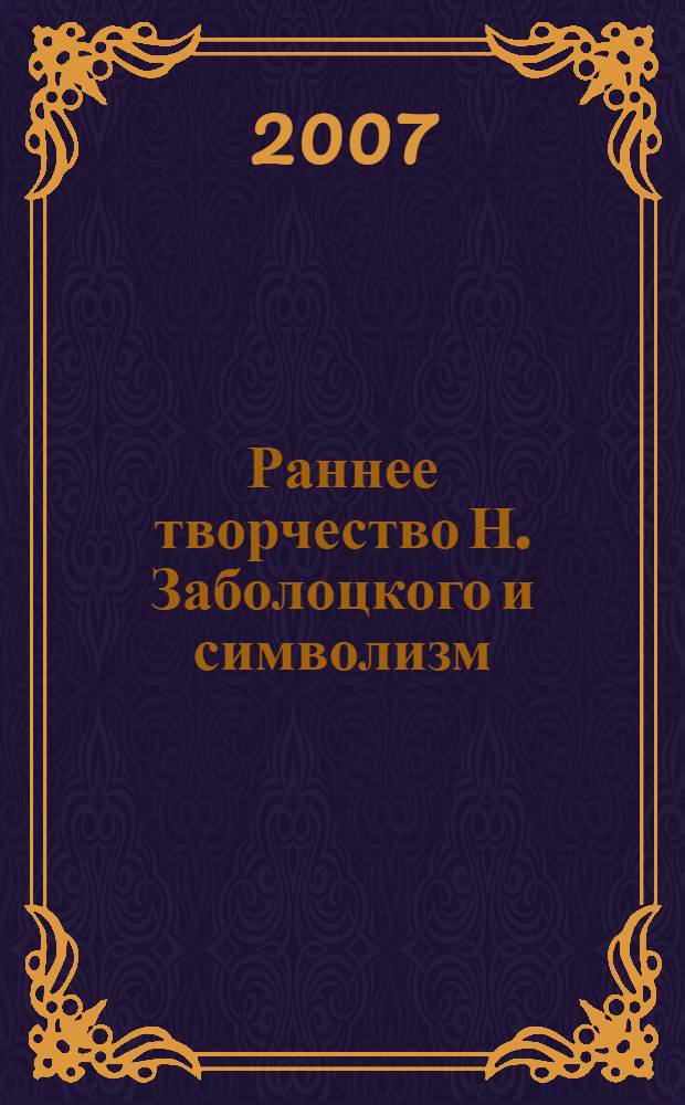 Раннее творчество Н. Заболоцкого и символизм : автореф. дис. на соиск. учен. степ. канд. филол. наук : специальность 10.01.01 <Рус. лит.>