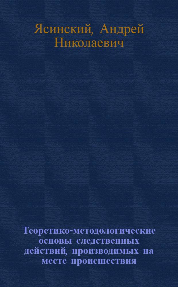 Теоретико-методологические основы следственных действий, производимых на месте происшествия : автореф. дис. на соиск. учен. степ. канд. юрид. наук : специальность 12.00.09 <Уголов. процесс, криминалистика и судеб. экспертиза; оператив.-розыскная деятельность>