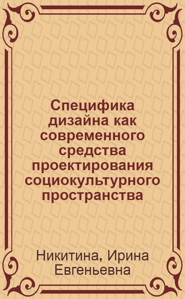 Специфика дизайна как современного средства проектирования социокультурного пространства : автореф. дис. на соиск. учен. степ. канд. филос. наук : специальность 24.00.01 <Теория и история культуры>