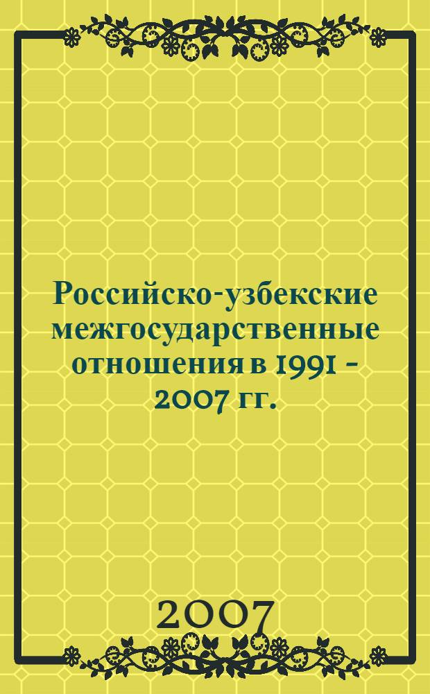 Российско-узбекские межгосударственные отношения в 1991 - 2007 гг.: основные тенденции и проблемы развития : автореф. дис. на соиск. учен. степ. канд. ист. наук : специальность 07.00.15 <История междунар. отношений и внеш. политики>