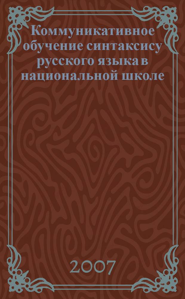 Коммуникативное обучение синтаксису русского языка в национальной школе : (кросскультурный подход) : автореф. дис. на соиск. учен. степ. д-ра пед. наук : специальность 13.00.02 <Теория и методика обучения и воспитания>