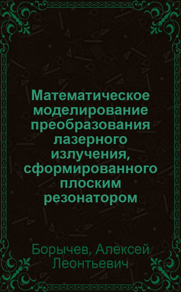 Математическое моделирование преобразования лазерного излучения, сформированного плоским резонатором, оптическими системами : автореф. дис. на соиск. учен. степ. канд. техн. наук : специальность 05.13.18 <Мат. моделирование, числ. методы и комплексы программ>
