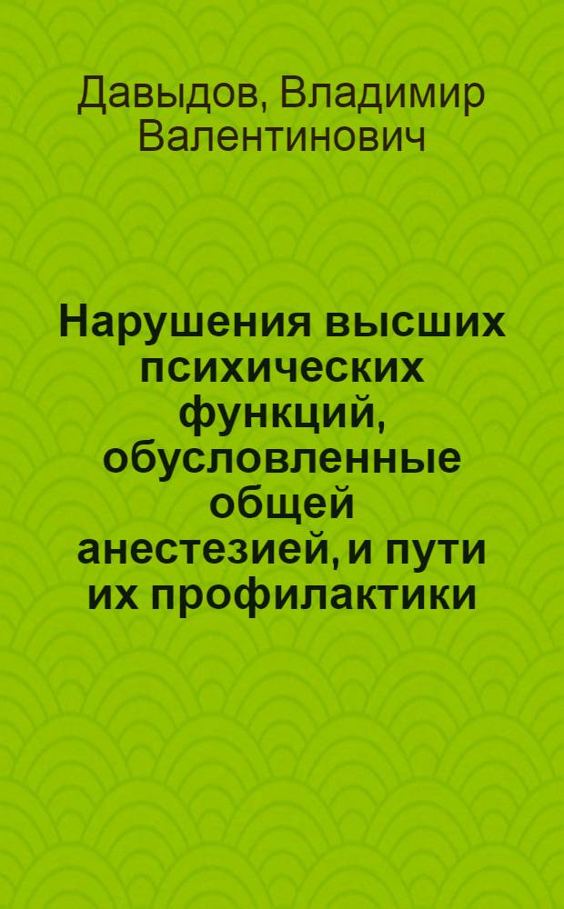 Нарушения высших психических функций, обусловленные общей анестезией, и пути их профилактики : автореф. дис. на соиск. учен. степ. д-ра мед. наук : специальность 14.00.37 <Анестезиология и реаниматология>