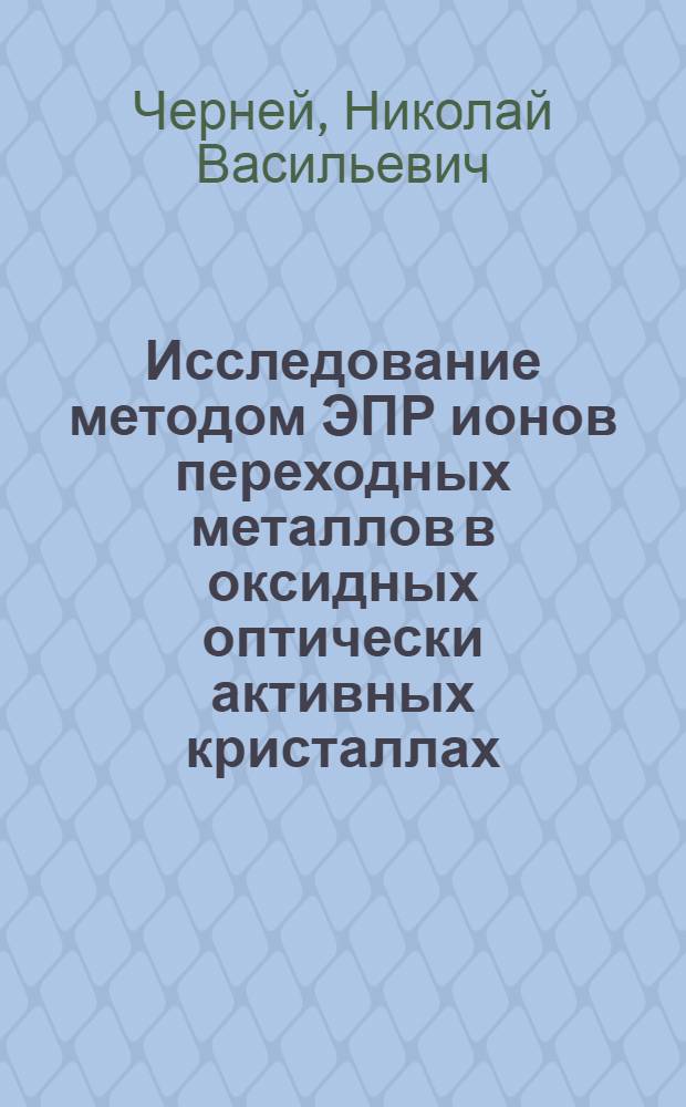 Исследование методом ЭПР ионов переходных металлов в оксидных оптически активных кристаллах : автореф. дис. на соиск. учен. степ. канд. физ.-мат. наук : специальность 02.00.04 <Физ. химия>