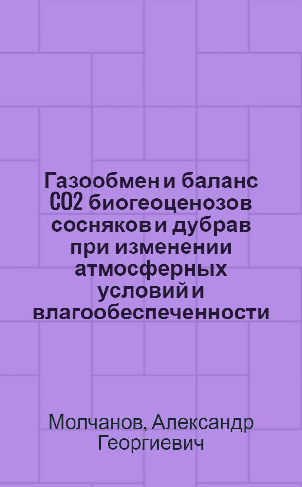 Газообмен и баланс CO2 биогеоценозов сосняков и дубрав при изменении атмосферных условий и влагообеспеченности : автореф. дис. на соиск. учен. степ. д-ра биол. наук : специальность 03.00.16 <Экология>