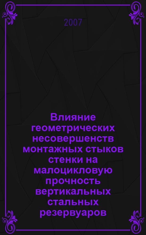 Влияние геометрических несовершенств монтажных стыков стенки на малоцикловую прочность вертикальных стальных резервуаров : автореф. дис. на соиск. учен. степ. канд. техн. наук : специальность 05.23.01 <Строит. конструкции, здания и сооружения>