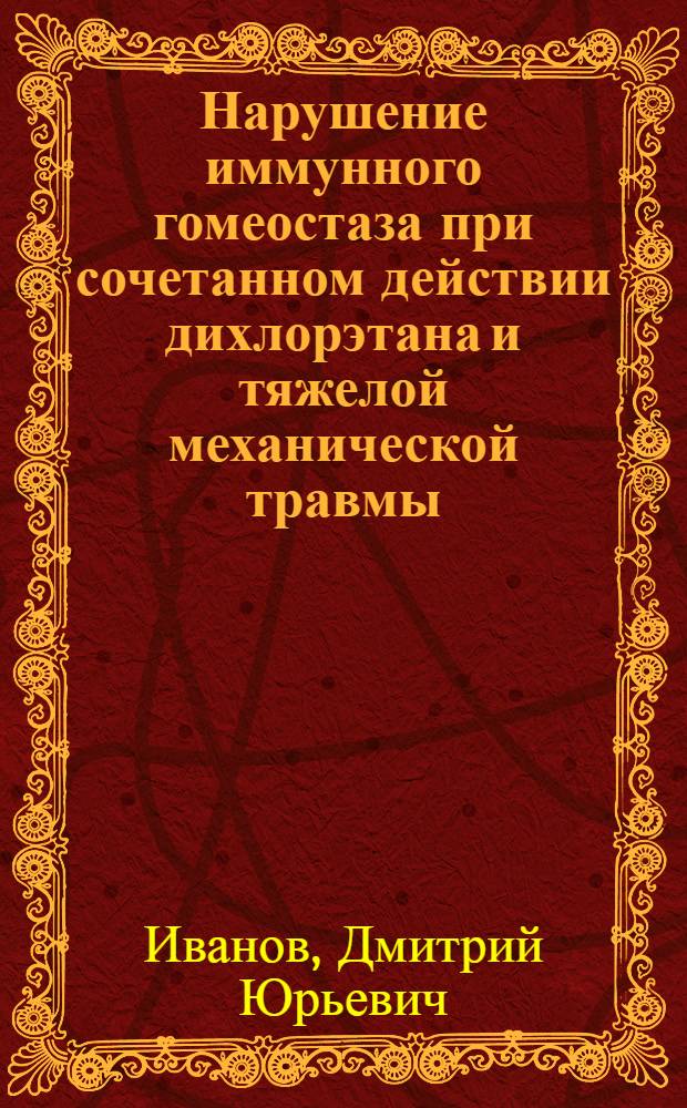 Нарушение иммунного гомеостаза при сочетанном действии дихлорэтана и тяжелой механической травмы : автореф. дис. на соиск. учен. степ. канд. мед. наук : специальность 03.00.13 <Физиология> : специальность 14.00.16 <Патол. физиология>