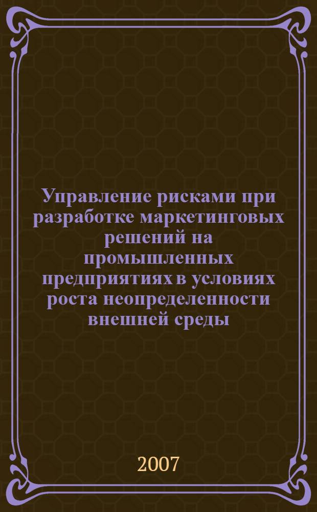 Управление рисками при разработке маркетинговых решений на промышленных предприятиях в условиях роста неопределенности внешней среды : автореф. дис. на соиск. учен. степ. канд. экон. наук : специальность 08.00.05 <Экономика и упр. нар. хоз-вом>