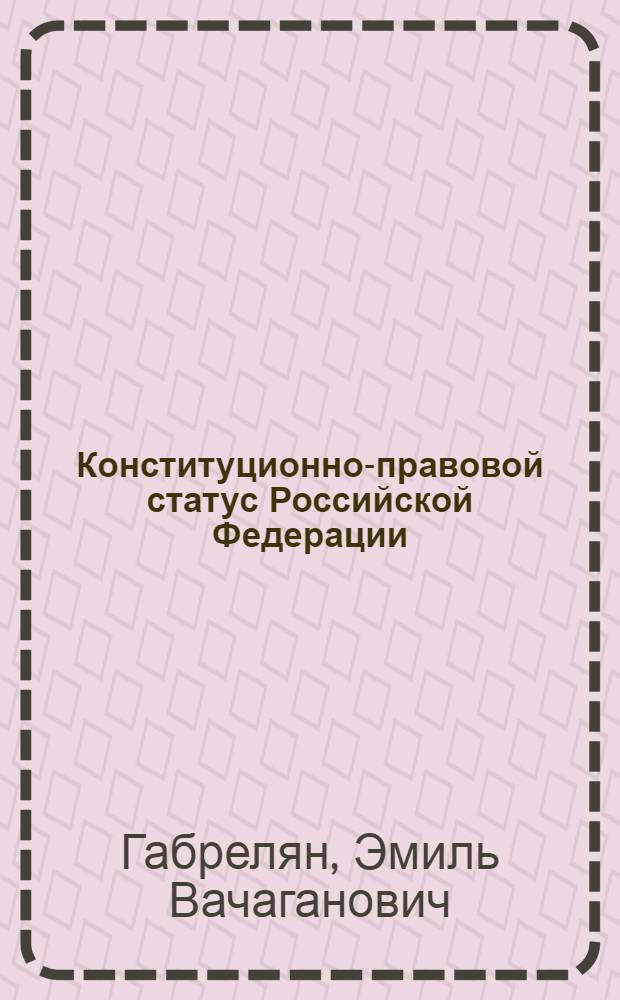 Конституционно-правовой статус Российской Федерации : автореф. дис. на соиск. учен. степ. канд. юрид. наук : специальность 12.00.02 <Конституц. право; муницип. право>