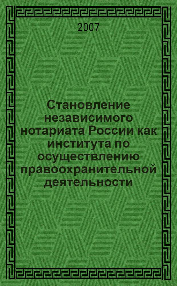 Становление независимого нотариата России как института по осуществлению правоохранительной деятельности : автореф. дис. на соиск. учен. степ. д-ра юрид. наук : специальность 12.00.11 <Судеб. власть, прокурор. надзор, орг. правоохранит. деятельности, адвокатура>