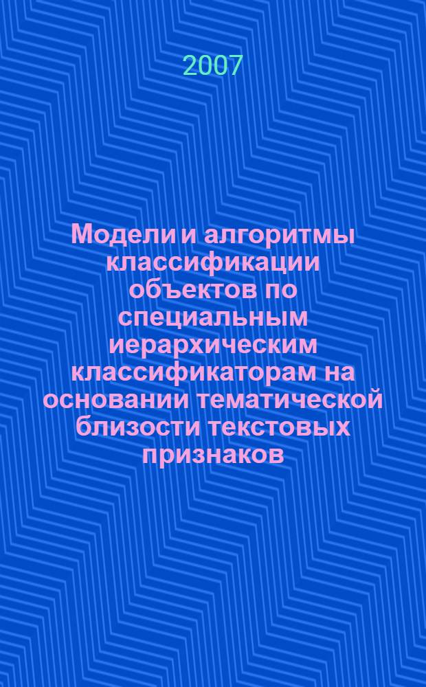 Модели и алгоритмы классификации объектов по специальным иерархическим классификаторам на основании тематической близости текстовых признаков : автореф. дис. на соиск. учен. степ. канд. техн. наук : специальность 05.13.01 <Систем. анализ, упр. и обраб. информ.>