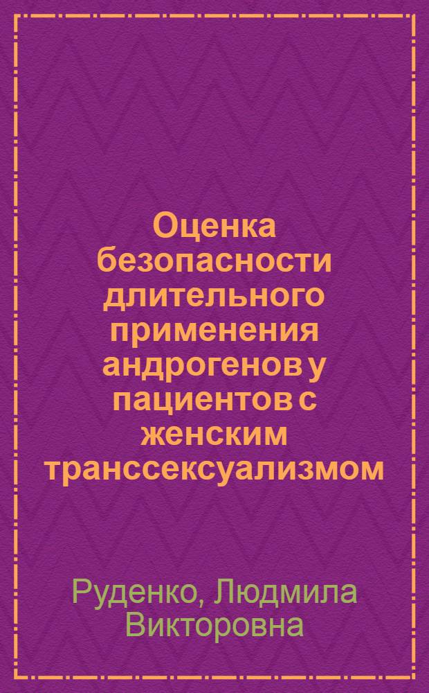 Оценка безопасности длительного применения андрогенов у пациентов с женским транссексуализмом : автореф. дис. на соиск. учен. степ. канд. мед. наук : специальность 14.00.25 <Фармакология, клинич. фармакология> : специальность 14.00.03 <Эндокринология>