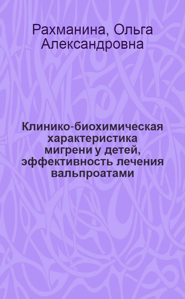 Клинико-биохимическая характеристика мигрени у детей, эффективность лечения вальпроатами : автореф. дис. на соиск. учен. степ. канд. мед. наук : специальность 14.00.13 <Нерв. болезни>