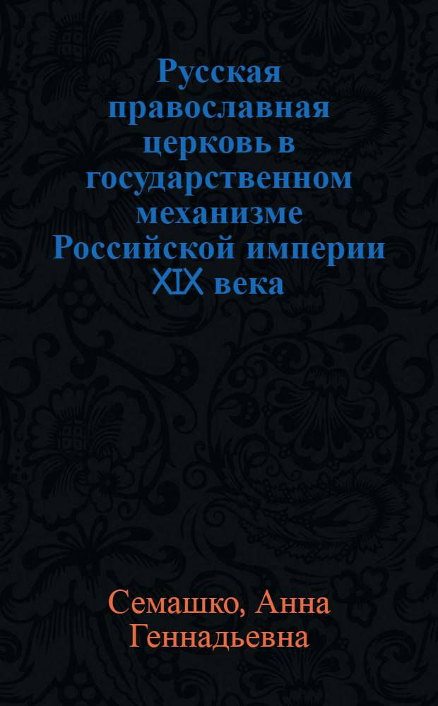 Русская православная церковь в государственном механизме Российской империи XIX века: историко-правовой аспект : автореф. дис. на соиск. учен. степ. канд. юрид. наук : специальность 12.00.01 <Теория и история права и государства; история правовых учений>