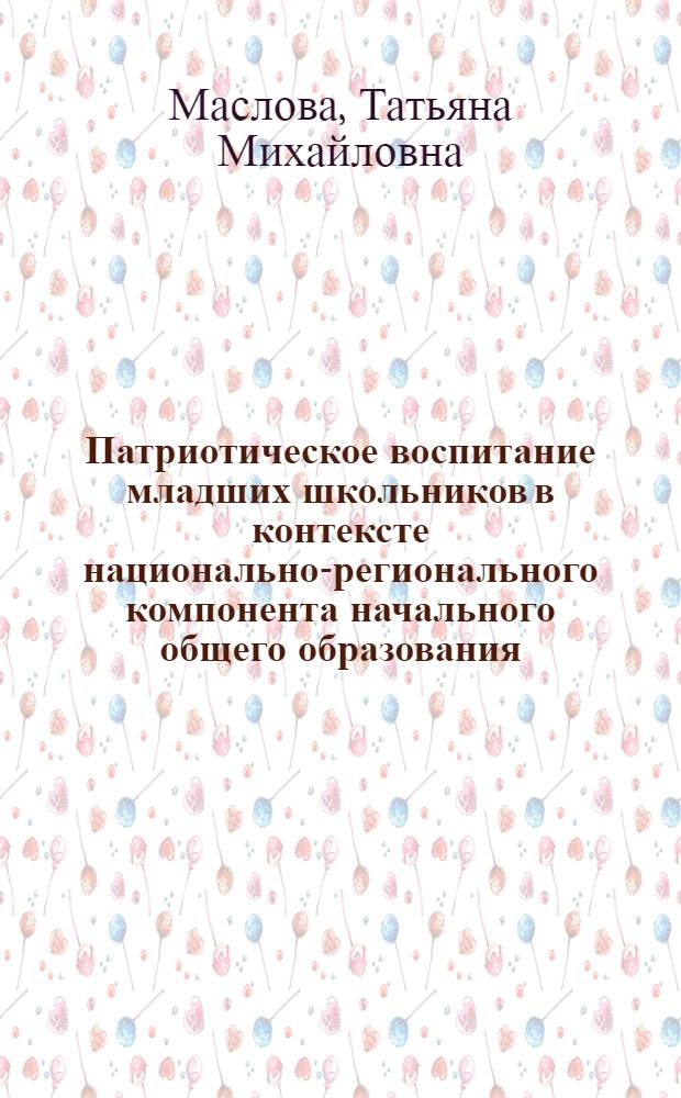 Патриотическое воспитание младших школьников в контексте национально-регионального компонента начального общего образования : автореф. дис. на соиск. учен. степ. канд. пед. наук : специальность 13.00.01 <Общ. педагогика, история педагогики и образования>