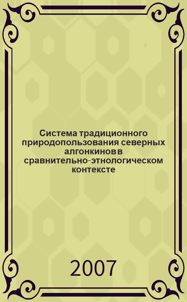Система традиционного природопользования северных алгонкинов в сравнительно-этнологическом контексте (Северная Америка - Сибирь) : автореф. дис. на соиск. учен. степ. канд. ист. наук : специальность 07.00.07 <Этнография, этнология и антропология>