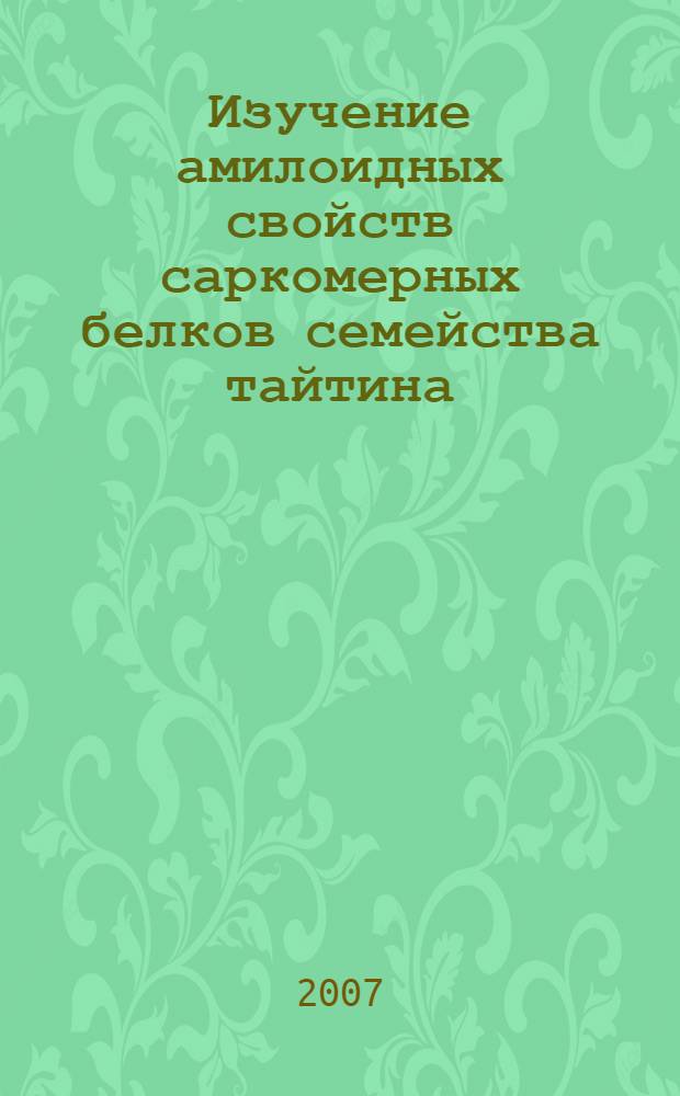 Изучение амилоидных свойств саркомерных белков семейства тайтина : автореф. дис. на соиск. учен. степ. канд. биол. наук : специальность 03.00.02 <Биофизика>