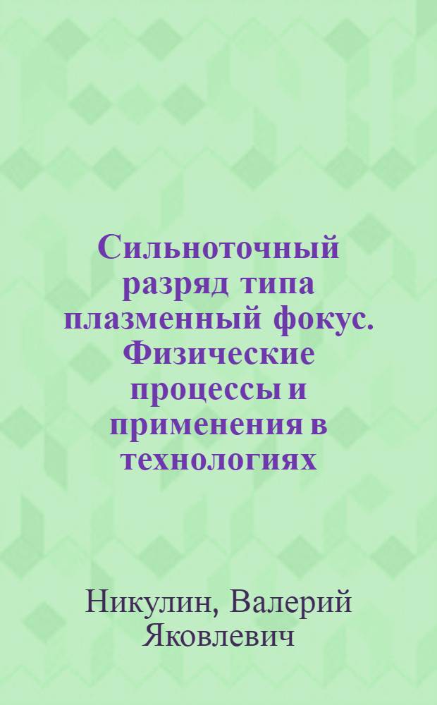 Сильноточный разряд типа плазменный фокус. Физические процессы и применения в технологиях : автореф. дис. на соиск. учен. степ. д-ра физ.-мат. наук : специальность 01.04.08 <Физика плазмы>