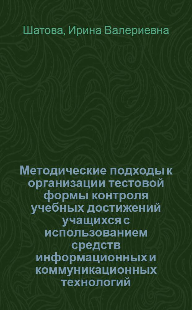 Методические подходы к организации тестовой формы контроля учебных достижений учащихся с использованием средств информационных и коммуникационных технологий : (на примере подготовки будущего учителя информатики) : автореф. дис. на соиск. учен. степ. канд. пед. наук : специальность 13.00.02 <Теория и методика обучения и воспитания>