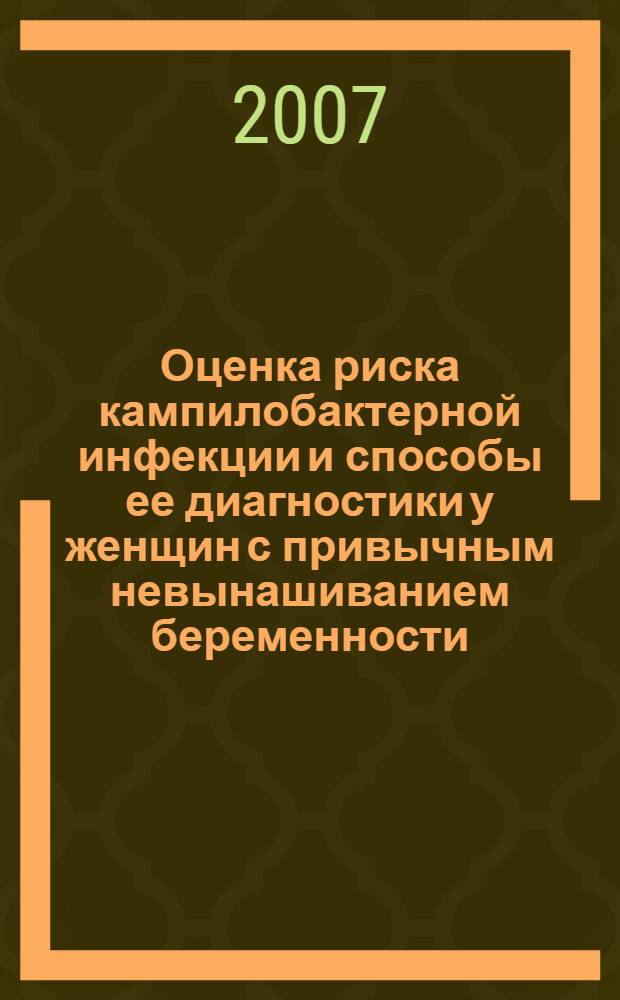 Оценка риска кампилобактерной инфекции и способы ее диагностики у женщин с привычным невынашиванием беременности : автореф. дис. на соиск. учен. степ. канд. мед. наук : специальность 14.00.01 <Акушерство и гинекология>