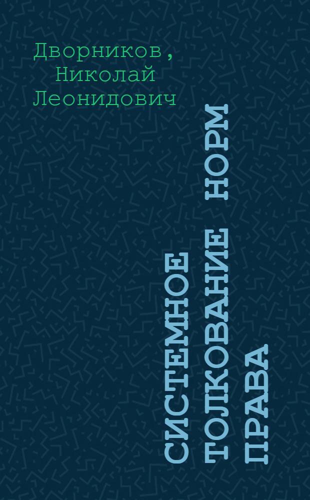 Системное толкование норм права : автореф. дис. на соиск. учен. степ. канд. юрид. наук : специальность 12.00.01 <Теория и история права и государства; история правовых учений>