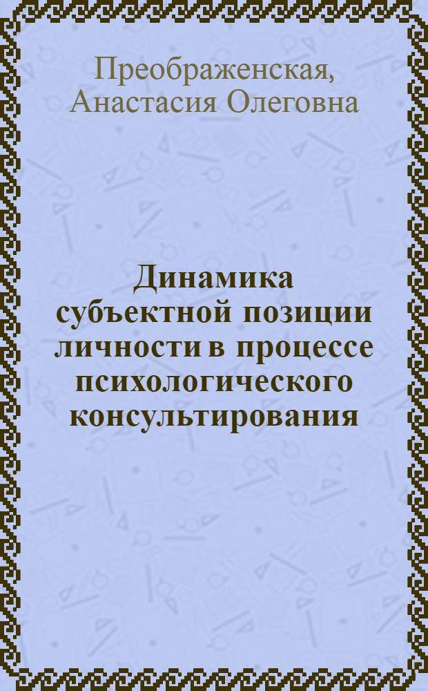 Динамика субъектной позиции личности в процессе психологического консультирования : автореф. дис. на соиск. учен. степ. канд. психол. наук : специальность 19.00.01 <Общ. психология, психология личности, история психологии>