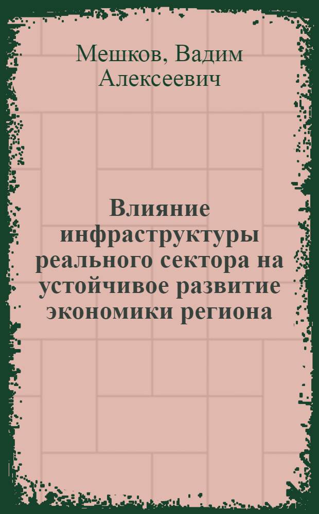 Влияние инфраструктуры реального сектора на устойчивое развитие экономики региона : автореф. дис. на соиск. учен. степ. канд. экон. наук : специальность 08.00.05 <Экономика и упр. нар. хоз-вом>